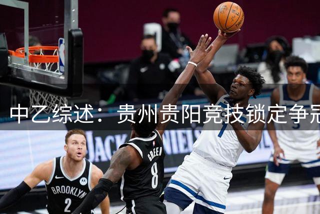 中乙综述：贵州贵阳竞技锁定争冠组名额，江西庐山绝杀升南区第4