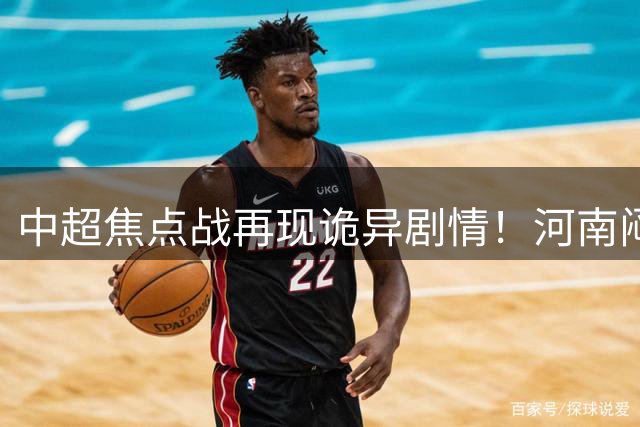 中超焦点战再现诡异剧情！河南闷平升班马引发三大悬念
