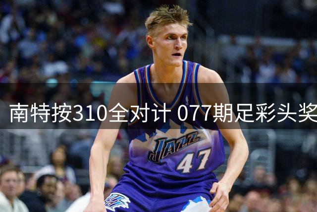 南特按310全对计 077期足彩头奖空开二等21.6万