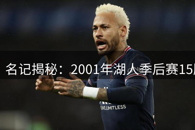 名记揭秘：2001年湖人季后赛15胜1负创纪录 堪称紫金王朝巅峰战力