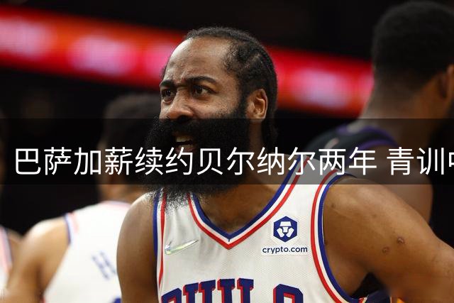巴萨加薪续约贝尔纳尔两年 青训中场承诺留队
