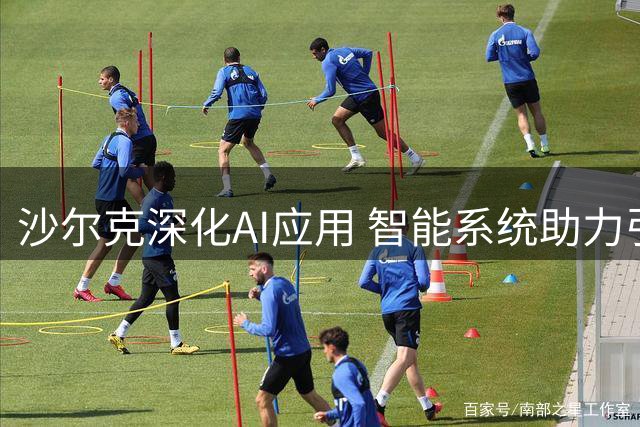沙尔克深化AI应用 智能系统助力引援决策