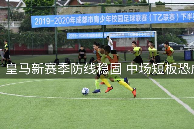 皇马新赛季防线稳固 中场短板恐成隐患
