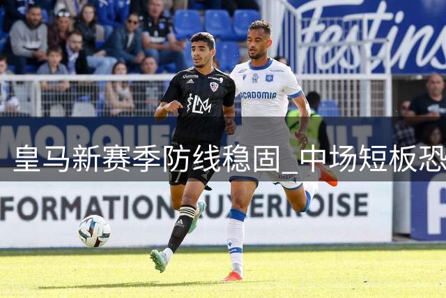 皇马新赛季防线稳固 中场短板恐成隐患