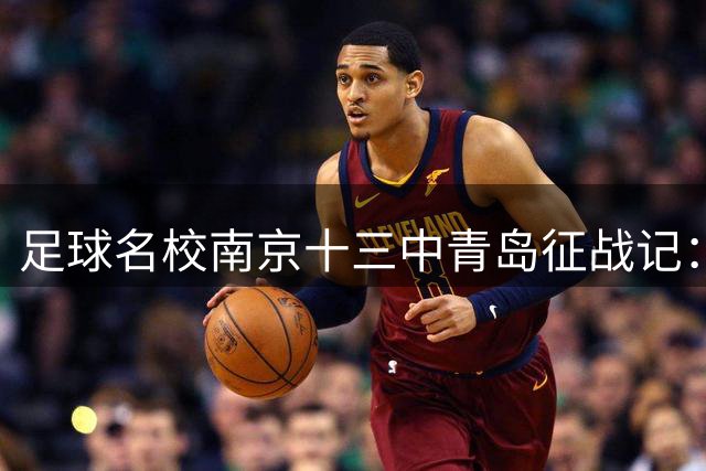 足球名校南京十三中青岛征战记：以赛代练铸就绿茵场上的"高考精神