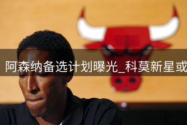 阿森纳备选计划曝光 科莫新星或成后防目标