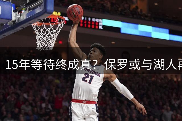 15年等待终成真？保罗或与湖人再续前缘