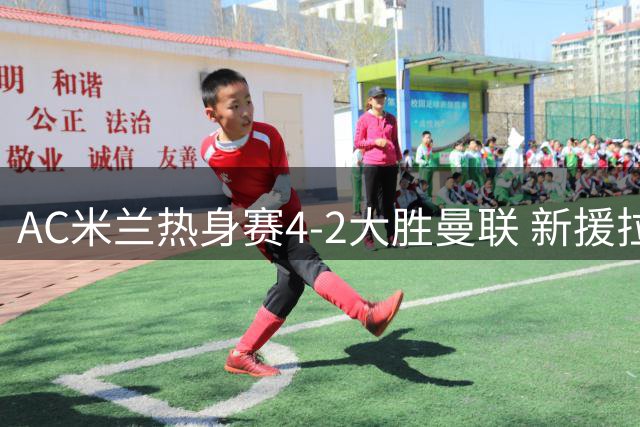 AC米兰热身赛4-2大胜曼联 新援拉莫斯表现抢眼
